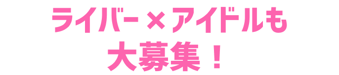 ライバー×アイドルも大募集！